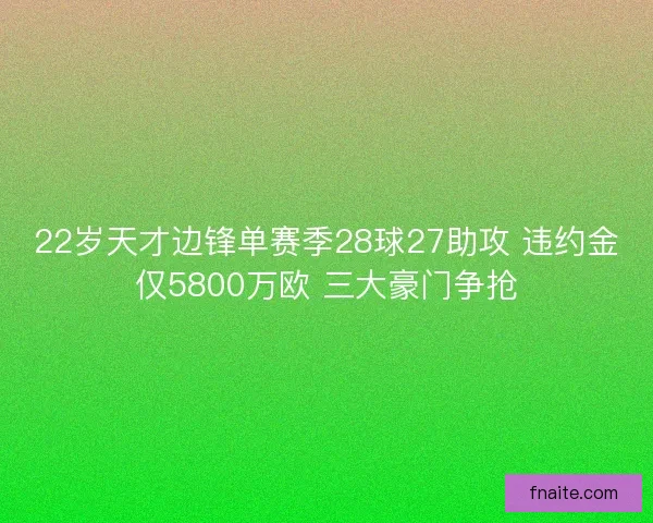 22岁天才边锋单赛季28球27助攻 违约金仅5800万欧 三大豪门争抢