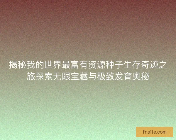 揭秘我的世界最富有资源种子生存奇迹之旅探索无限宝藏与极致发育奥秘